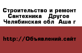 Строительство и ремонт Сантехника - Другое. Челябинская обл.,Аша г.